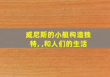 威尼斯的小艇构造独特, ,和人们的生活